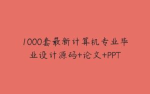 1000套最新计算机专业毕业设计源码+论文+PPT-51自学联盟