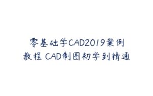零基础学CAD2019案例教程 CAD制图初学到精通-51自学联盟