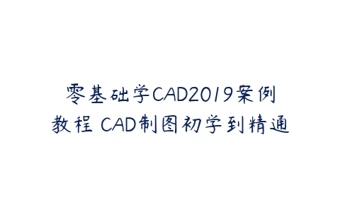 零基础学CAD2019案例教程 CAD制图初学到精通-51自学联盟