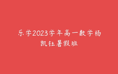 乐学2023学年高一数学杨凯钰暑假班课程资源下载