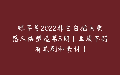 鲸字号2022韩白白插画质感风格塑造第5期【画质不错有笔刷和素材】-51自学联盟