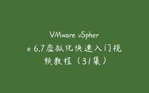 VMware vSphere 6.7虚拟化快速入门视频教程（31集）-51自学联盟