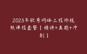 2023年软考网络工程师视频课程套餐【精讲+真题+冲刺】-51自学联盟