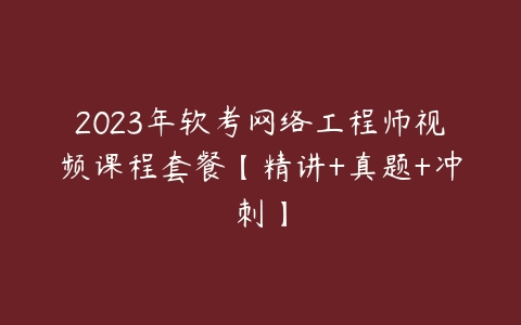 2023年软考网络工程师视频课程套餐【精讲+真题+冲刺】课程资源下载