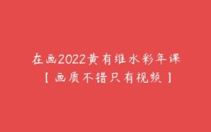 在画2022黄有维水彩年课【画质不错只有视频】-51自学联盟