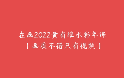 在画2022黄有维水彩年课【画质不错只有视频】-51自学联盟