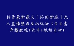 抖音最新最火【怀旧新娘】无人直播整蛊互动玩法（含全套开播教程+软件+视频素材+音效）-51自学联盟