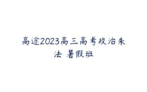 高途2023高三高考政治朱法垚暑假班-51自学联盟