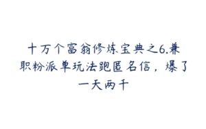 十万个富翁修炼宝典之6.兼职粉派单玩法跑匿名信，爆了一天两千-51自学联盟