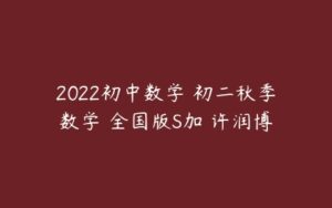 2022初中数学 初二秋季数学 全国版S加 许润博-51自学联盟