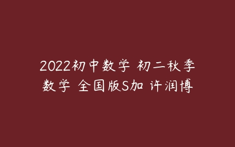 图片[1]-2022初中数学 初二秋季数学 全国版S加 许润博-本文
