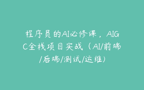 程序员的AI必修课，AIGC全栈项目实战（AI/前端/后端/测试/运维)-51自学联盟