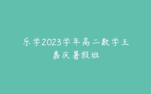 乐学2023学年高二数学王嘉庆暑假班-51自学联盟