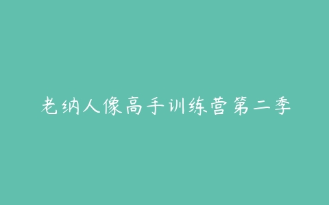 老纳人像高手训练营第二季-51自学联盟