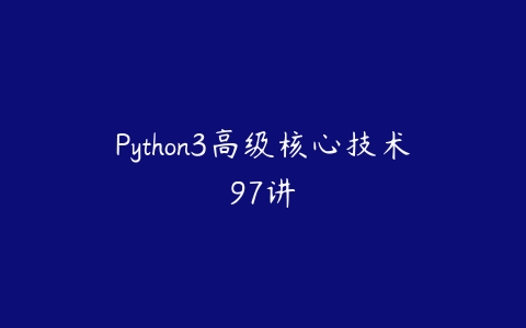 Python3高级核心技术97讲-51自学联盟