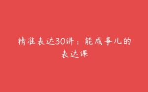 精准表达30讲：能成事儿的表达课-51自学联盟