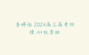 李婷怡 2024高三高考物理 A+秋季班-51自学联盟