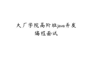 大厂学院高阶班java并发编程面试-51自学联盟