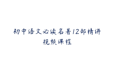 初中语文必读名著12部精讲视频课程-51自学联盟