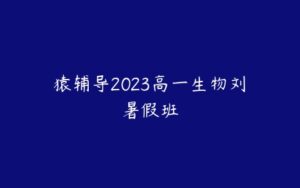 猿辅导2023高一生物刘喆暑假班-51自学联盟