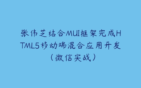 张伟芝结合MUI框架完成HTML5移动端混合应用开发（微信实战）课程资源下载