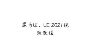 黑马UI、UE 2021视频教程-51自学联盟