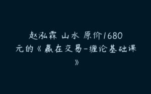 赵泓霖 山水 原价1680元的《赢在交易-缠论基础课》-51自学联盟