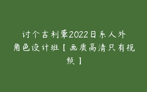 讨个吉利簟2022日系人外角色设计班【画质高清只有视频】-51自学联盟