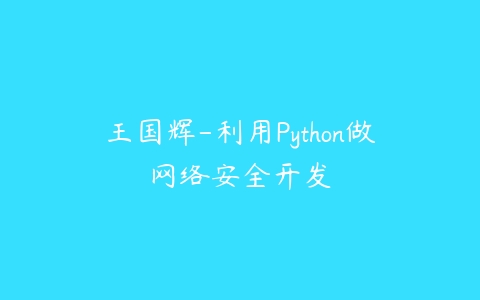 王国辉-利用Python做网络安全开发课程资源下载