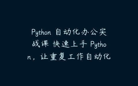 Python 自动化办公实战课 快速上手 Python，让重复工作自动化-51自学联盟