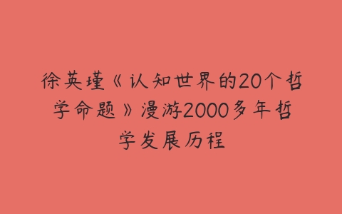 徐英瑾《认知世界的20个哲学命题》漫游2000多年哲学发展历程-51自学联盟