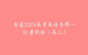 有道2023高考英语李辉一轮暑假班（高三）-51自学联盟