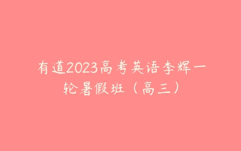 有道2023高考英语李辉一轮暑假班（高三）-51自学联盟