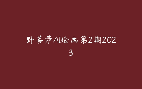 野菩萨AI绘画第2期2023-51自学联盟