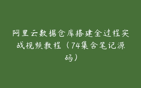 阿里云数据仓库搭建全过程实战视频教程（74集含笔记源码）百度网盘下载