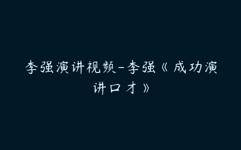 李强演讲视频-李强《成功演讲口才》-51自学联盟