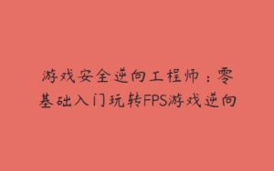 游戏安全逆向工程师 : 零基础入门玩转FPS游戏逆向-51自学联盟