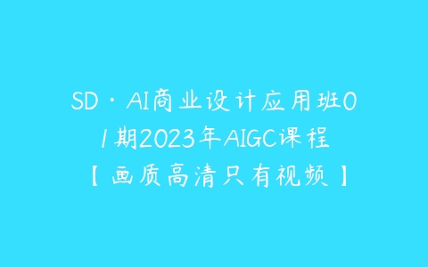 SD·AI商业设计应用班01期2023年AIGC课程【画质高清只有视频】课程资源下载