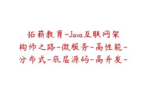 拓薪教育-Java互联网架构师之路-微服务-高性能-分布式-底层源码-高并发-价值6899元-51自学联盟