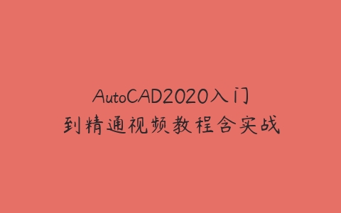 AutoCAD2020入门到精通视频教程含实战-51自学联盟