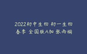 2022初中生物 初一生物春季 全国版A加 张雨桐-51自学联盟