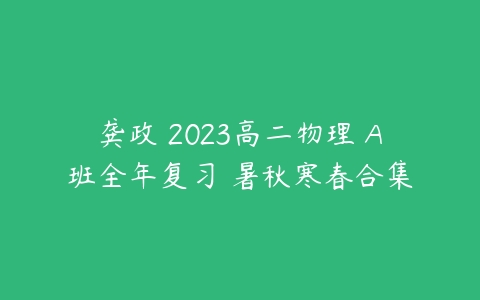 龚政 2023高二物理 A班全年复习 暑秋寒春合集-51自学联盟