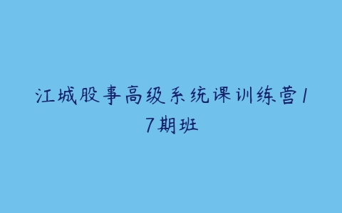 江城股事高级系统课训练营17期班-51自学联盟