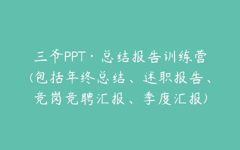 三爷PPT·总结报告训练营(包括年终总结、述职报告、竞岗竞聘汇报、季度汇报)-51自学联盟