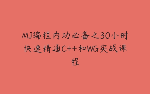 MJ编程内功必备之30小时快速精通C++和WG实战课程百度网盘下载