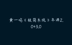 黄一鸣《极简系统》年课2.0+3.0-51自学联盟