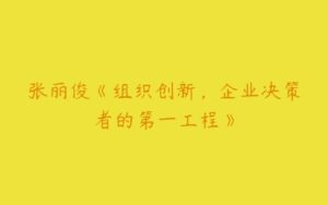张丽俊《组织创新，企业决策者的第一工程》-51自学联盟