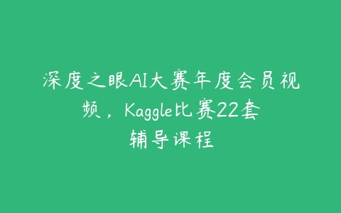 深度之眼AI大赛年度会员视频，Kaggle比赛22套辅导课程-51自学联盟