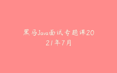 黑马Java面试专题课2021年7月-51自学联盟