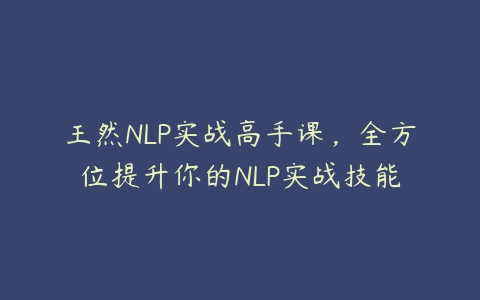 王然NLP实战高手课，全方位提升你的NLP实战技能百度网盘下载